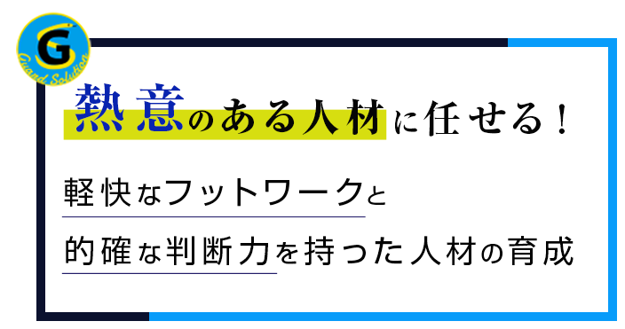 熱意のある人材に任せる！軽快なフットワークと的確な判断力を持った人材の育成